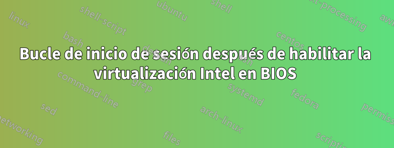 Bucle de inicio de sesión después de habilitar la virtualización Intel en BIOS