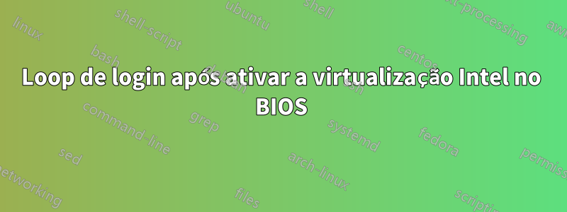 Loop de login após ativar a virtualização Intel no BIOS