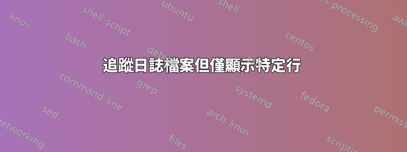 追蹤日誌檔案但僅顯示特定行