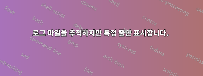 로그 파일을 추적하지만 특정 줄만 표시합니다.