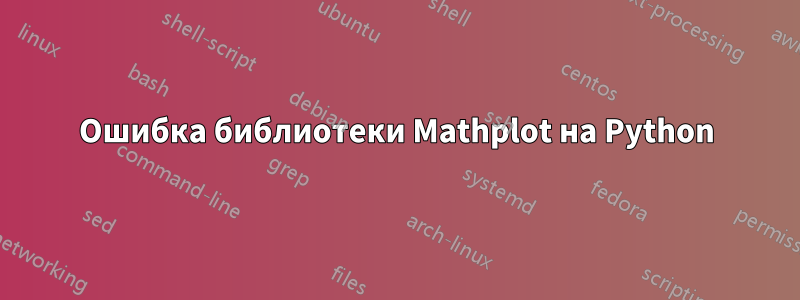 Ошибка библиотеки Mathplot на Python