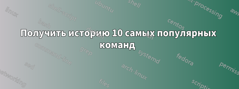 Получить историю 10 самых популярных команд 