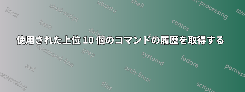 使用された上位 10 個のコマンドの履歴を取得する 