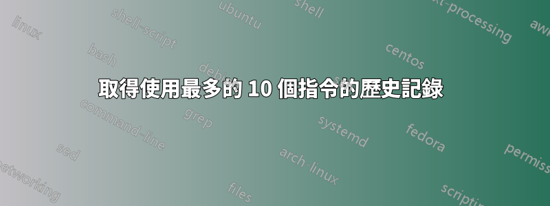 取得使用最多的 10 個指令的歷史記錄 
