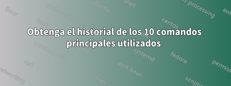 Obtenga el historial de los 10 comandos principales utilizados 