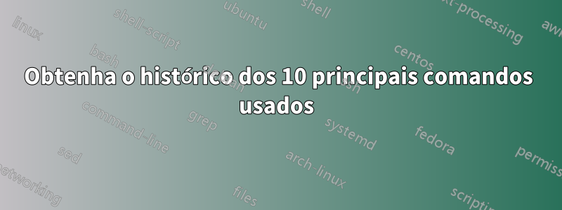Obtenha o histórico dos 10 principais comandos usados ​​