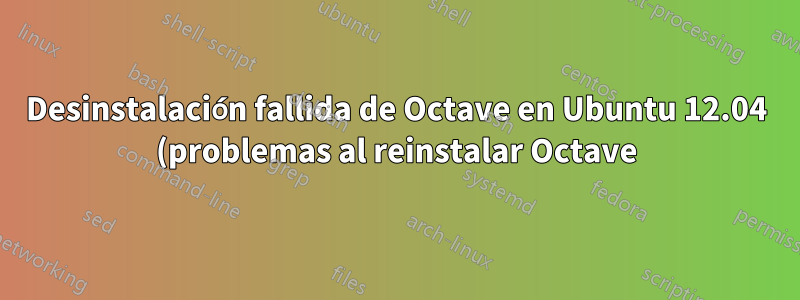 Desinstalación fallida de Octave en Ubuntu 12.04 (problemas al reinstalar Octave)