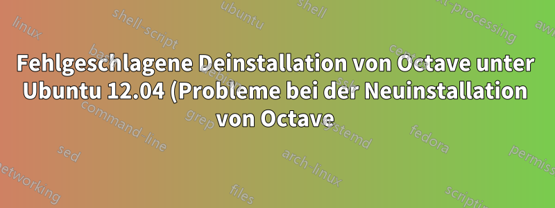 Fehlgeschlagene Deinstallation von Octave unter Ubuntu 12.04 (Probleme bei der Neuinstallation von Octave)