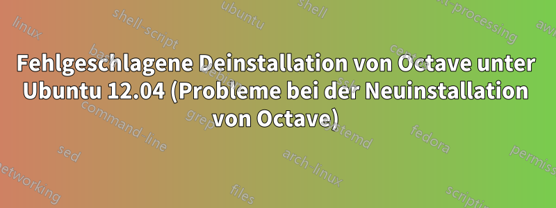 Fehlgeschlagene Deinstallation von Octave unter Ubuntu 12.04 (Probleme bei der Neuinstallation von Octave)