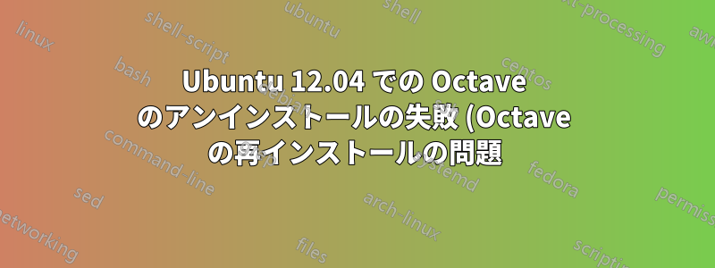 Ubuntu 12.04 での Octave のアンインストールの失敗 (Octave の再インストールの問題)