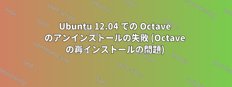 Ubuntu 12.04 での Octave のアンインストールの失敗 (Octave の再インストールの問題)