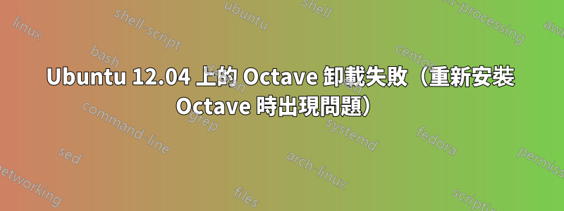 Ubuntu 12.04 上的 Octave 卸載失敗（重新安裝 Octave 時出現問題）