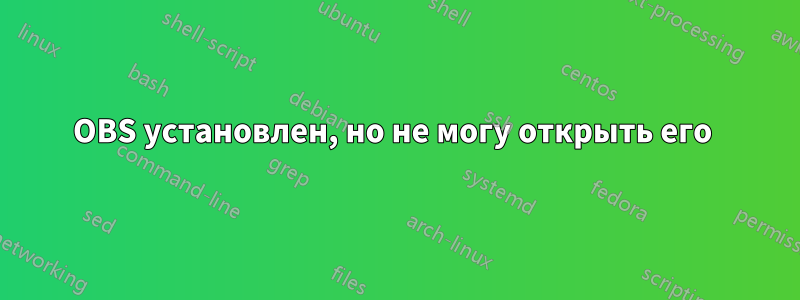 OBS установлен, но не могу открыть его 