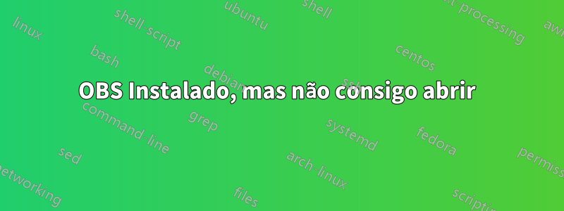 OBS Instalado, mas não consigo abrir