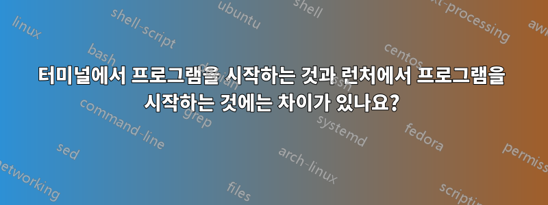 터미널에서 프로그램을 시작하는 것과 런처에서 프로그램을 시작하는 것에는 차이가 있나요?