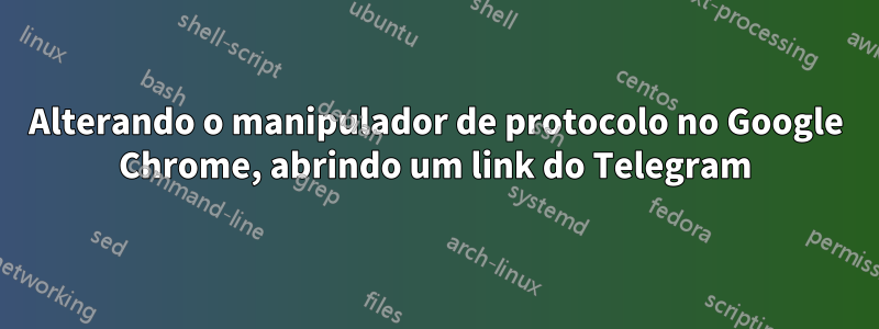 Alterando o manipulador de protocolo no Google Chrome, abrindo um link do Telegram