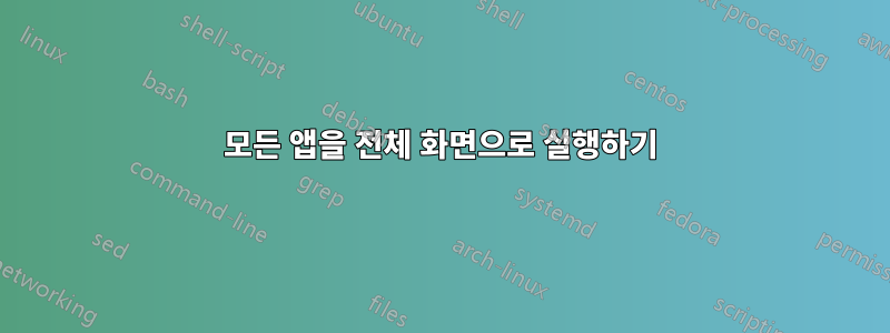 모든 앱을 전체 화면으로 실행하기