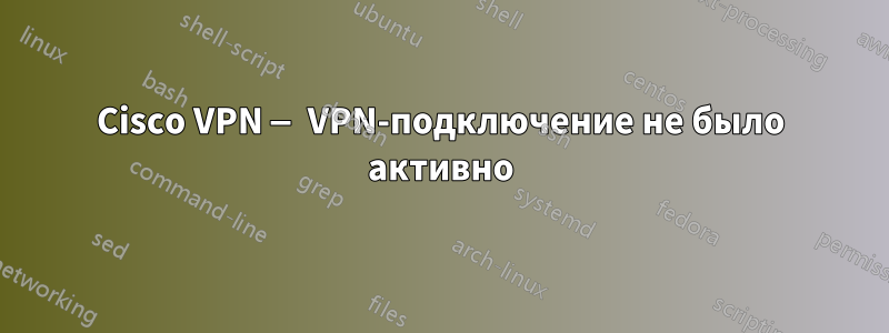 Cisco VPN — VPN-подключение не было активно