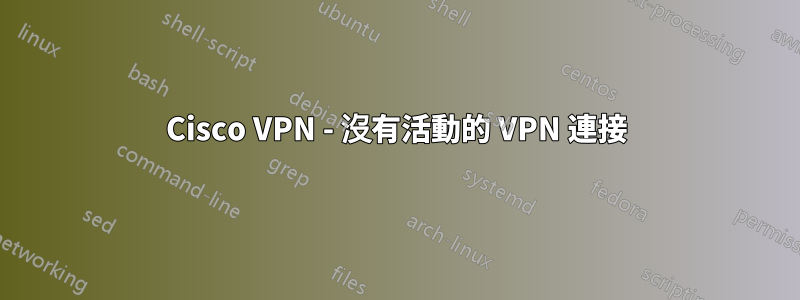 Cisco VPN - 沒有活動的 VPN 連接