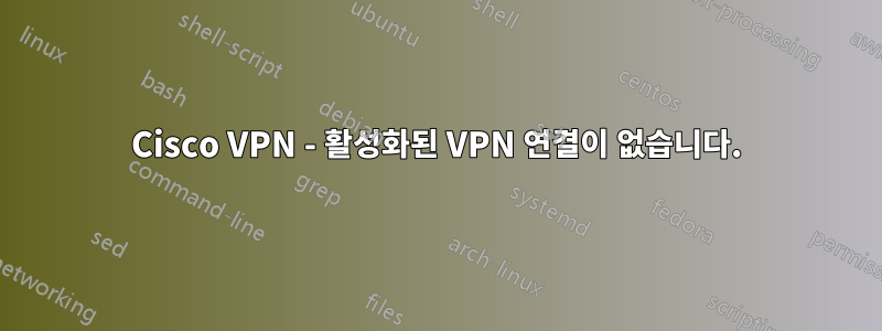 Cisco VPN - 활성화된 VPN 연결이 없습니다.