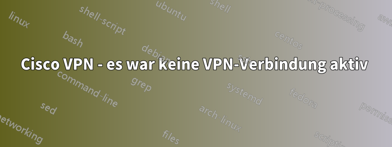 Cisco VPN - es war keine VPN-Verbindung aktiv