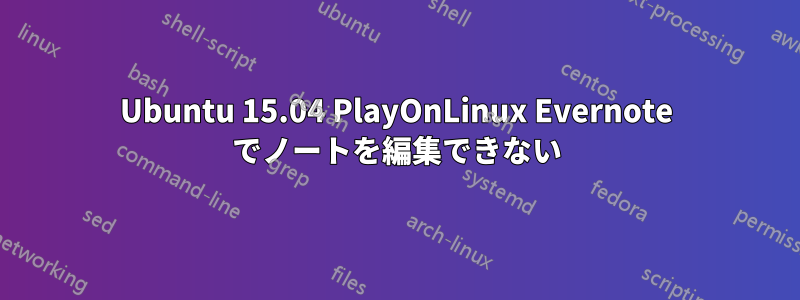 Ubuntu 15.04 PlayOnLinux Evernote でノートを編集できない