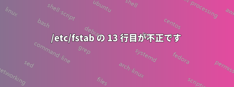/etc/fstab の 13 行目が不正です
