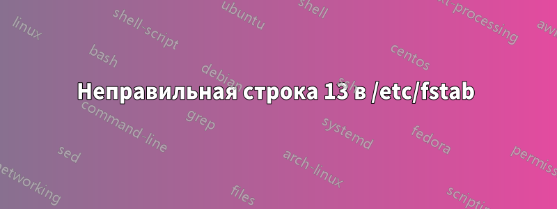 Неправильная строка 13 в /etc/fstab