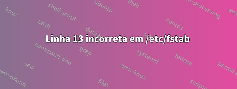 Linha 13 incorreta em /etc/fstab
