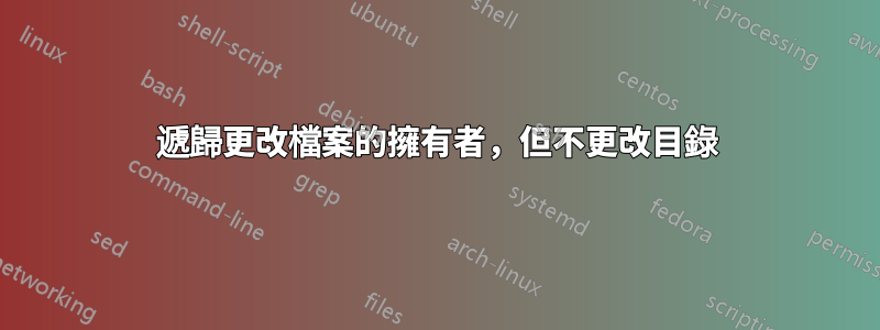 遞歸更改檔案的擁有者，但不更改目錄