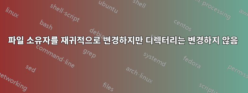 파일 소유자를 재귀적으로 변경하지만 디렉터리는 변경하지 않음
