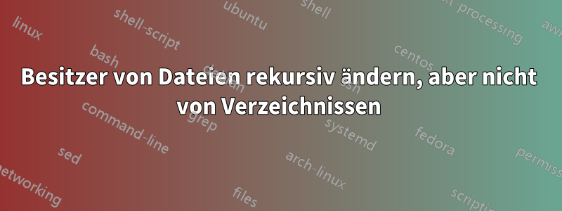 Besitzer von Dateien rekursiv ändern, aber nicht von Verzeichnissen