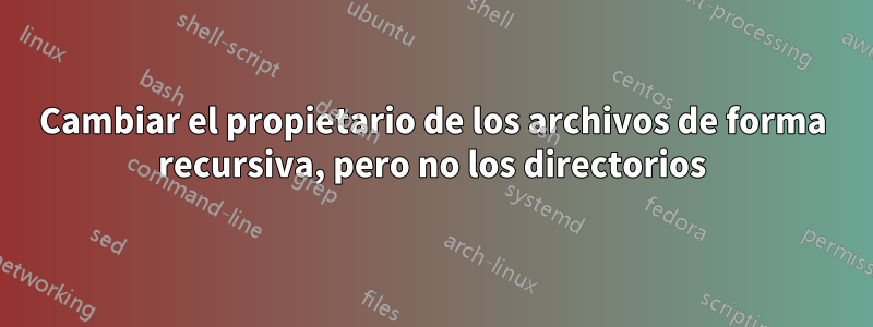 Cambiar el propietario de los archivos de forma recursiva, pero no los directorios