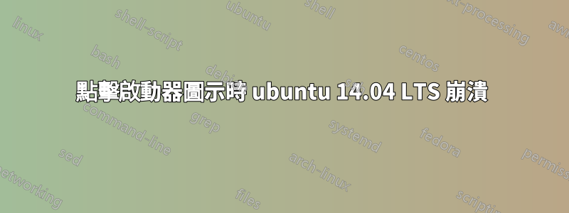 點擊啟動器圖示時 ubuntu 14.04 LTS 崩潰