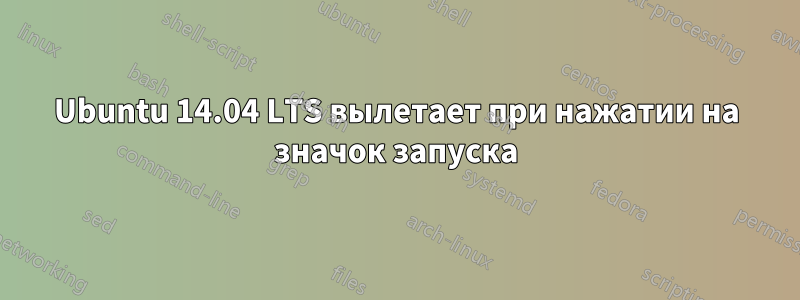 Ubuntu 14.04 LTS вылетает при нажатии на значок запуска