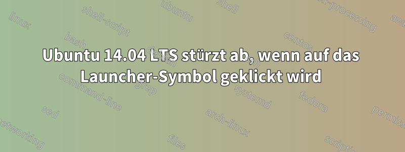Ubuntu 14.04 LTS stürzt ab, wenn auf das Launcher-Symbol geklickt wird