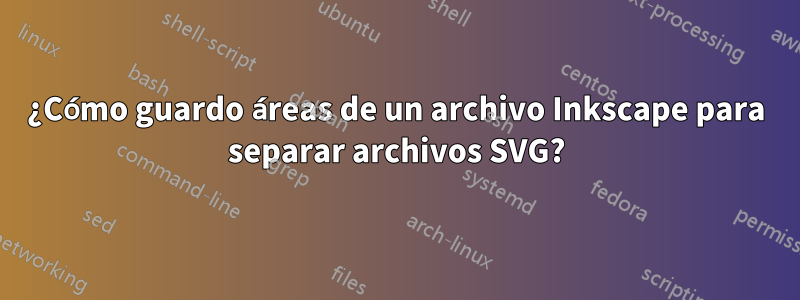 ¿Cómo guardo áreas de un archivo Inkscape para separar archivos SVG?