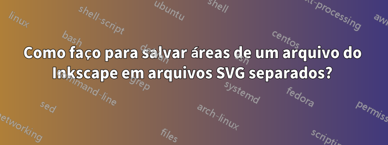 Como faço para salvar áreas de um arquivo do Inkscape em arquivos SVG separados?