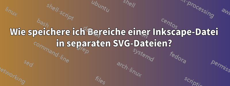 Wie speichere ich Bereiche einer Inkscape-Datei in separaten SVG-Dateien?