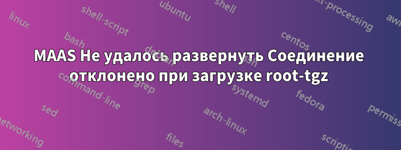 MAAS Не удалось развернуть Соединение отклонено при загрузке root-tgz