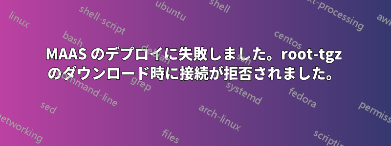 MAAS のデプロイに失敗しました。root-tgz のダウンロード時に接続が拒否されました。