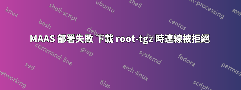 MAAS 部署失敗 下載 root-tgz 時連線被拒絕