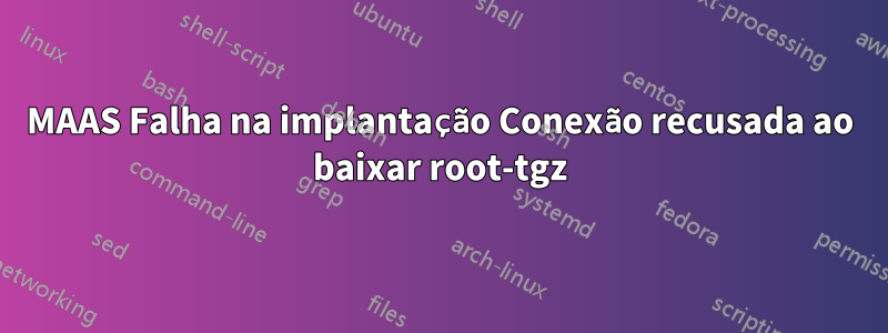MAAS Falha na implantação Conexão recusada ao baixar root-tgz