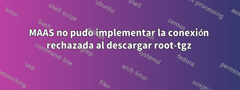 MAAS no pudo implementar la conexión rechazada al descargar root-tgz