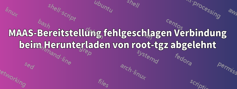 MAAS-Bereitstellung fehlgeschlagen Verbindung beim Herunterladen von root-tgz abgelehnt