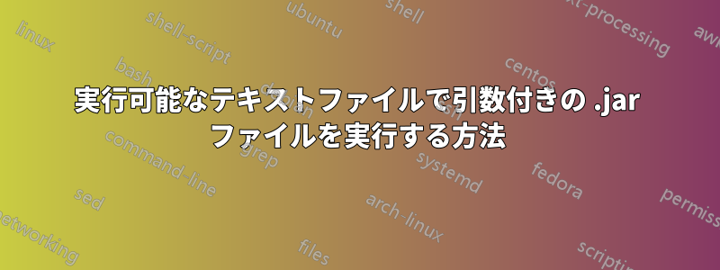 実行可能なテキストファイルで引数付きの .jar ファイルを実行する方法