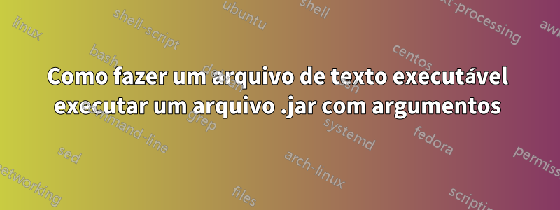 Como fazer um arquivo de texto executável executar um arquivo .jar com argumentos