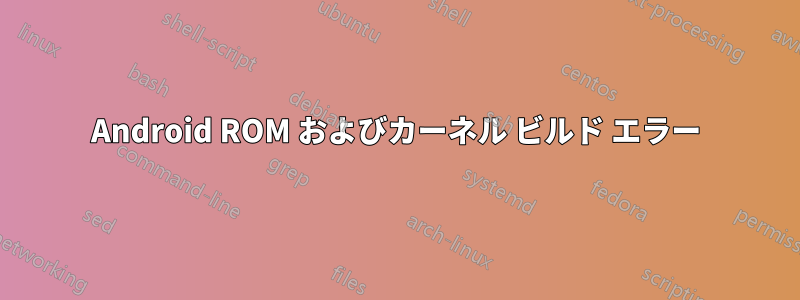 Android ROM およびカーネル ビルド エラー