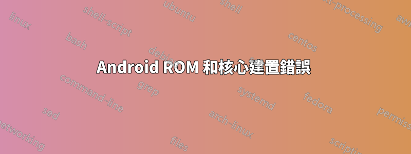 Android ROM 和核心建置錯誤