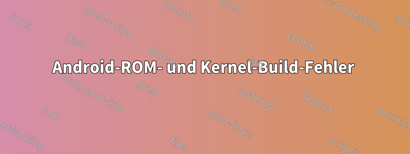 Android-ROM- und Kernel-Build-Fehler